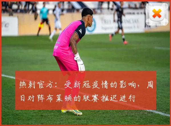 热刺官方：受新冠疫情的影响，周日对阵布莱顿的联赛推迟进行