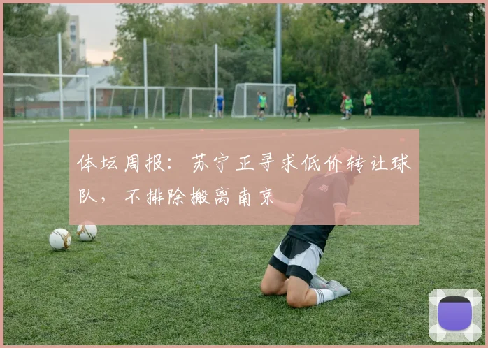 体坛周报：苏宁正寻求低价转让球队，不排除搬离南京
