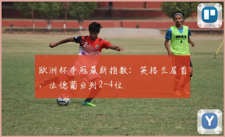 欧洲杯夺冠最新指数：英格兰居首，法德葡分列2-4位