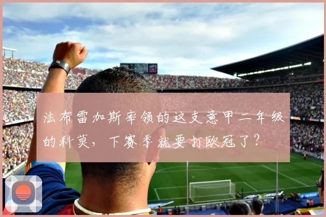 法布雷加斯率领的这支意甲二年级的科莫，下赛季就要打欧冠了？
