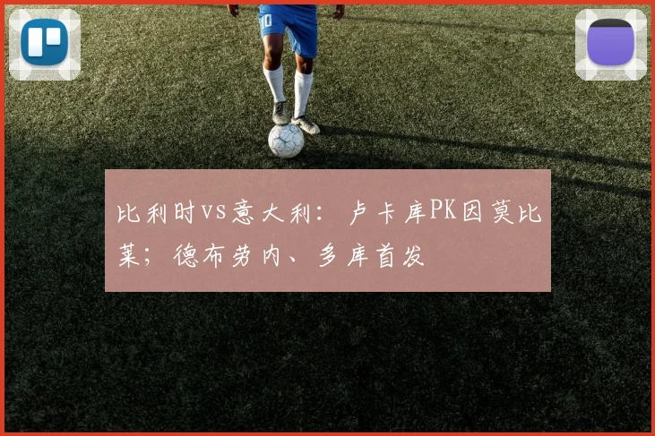 比利时vs意大利：卢卡库PK因莫比莱；德布劳内、多库首发