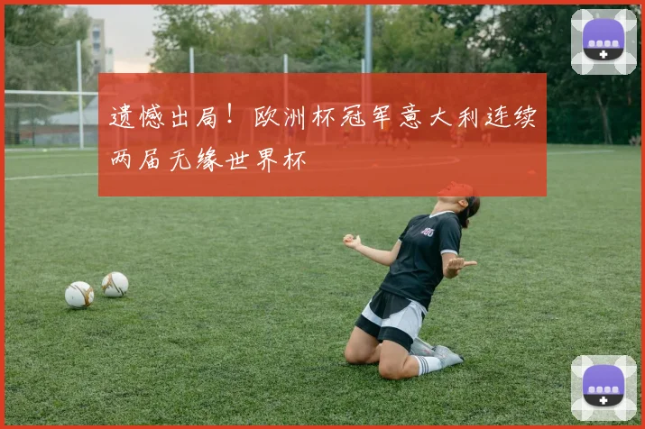 遗憾出局！欧洲杯冠军意大利连续两届无缘世界杯