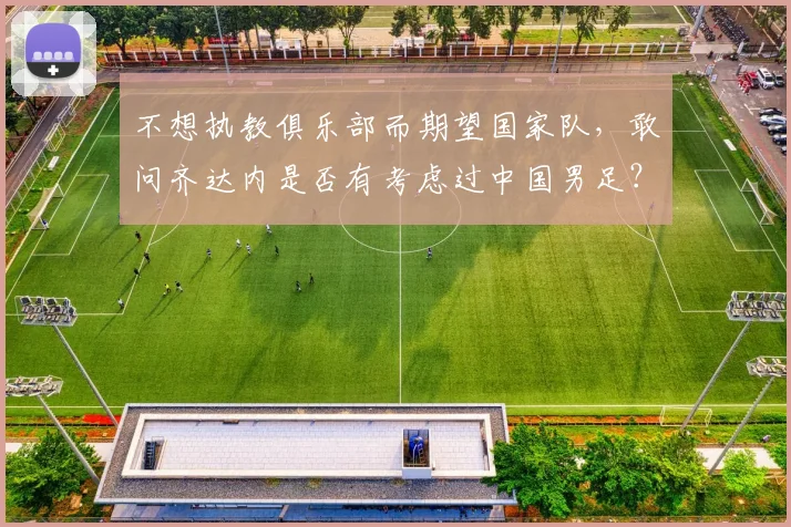 不想执教俱乐部而期望国家队，敢问齐达内是否有考虑过中国男足？