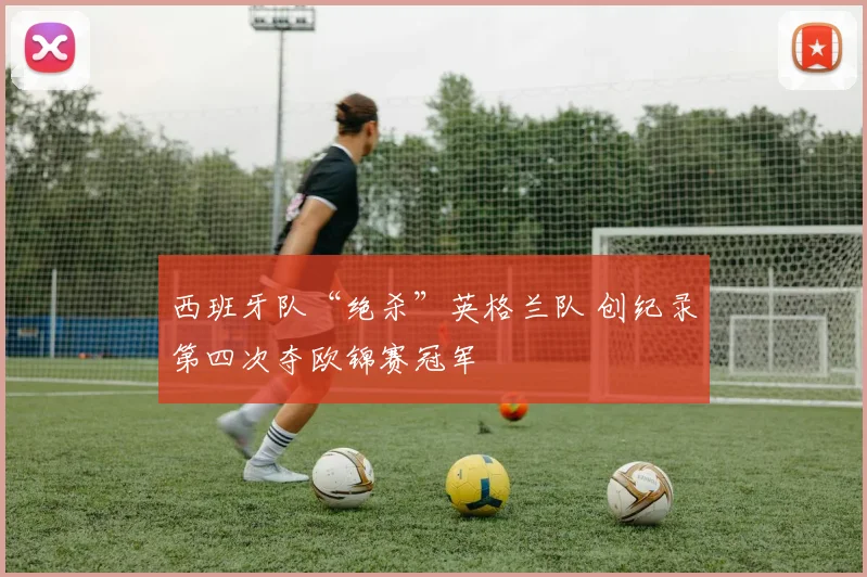西班牙队“绝杀”英格兰队 创纪录第四次夺欧锦赛冠军