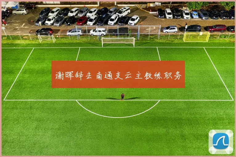 谢晖辞去南通支云主教练职务