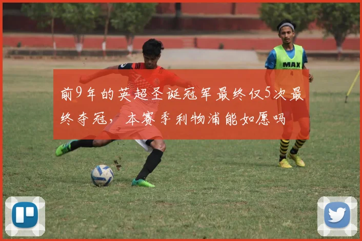 前9年的英超圣诞冠军最终仅5次最终夺冠，本赛季利物浦能如愿吗