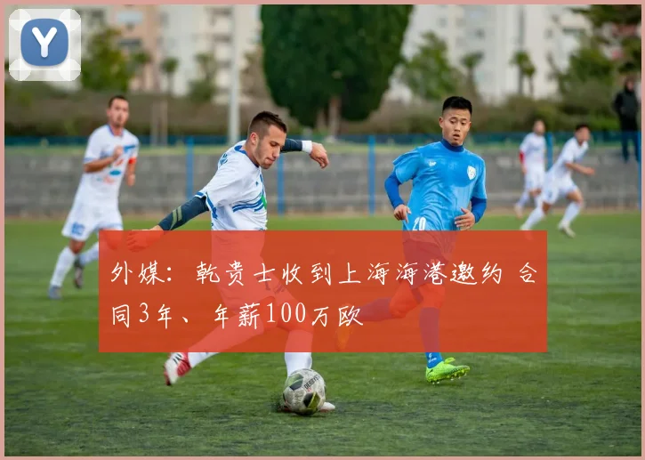 外媒：乾贵士收到上海海港邀约 合同3年、年薪100万欧