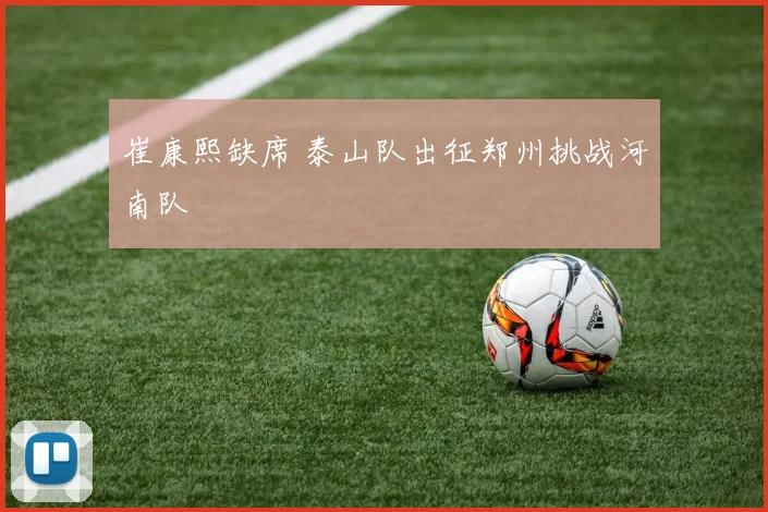 崔康熙缺席 泰山队出征郑州挑战河南队