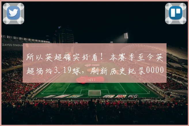 所以英超确实好看！本赛季至今英超场均3.19球，刷新历史纪录0000644