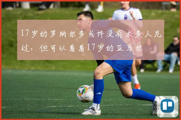 17岁的罗纳尔多或许没有太多人见过，但可以看看17岁的亚马尔