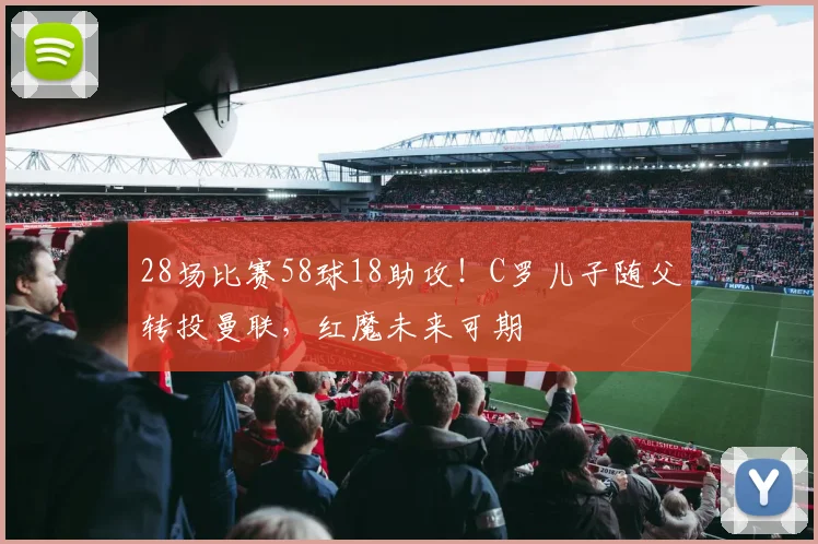 28场比赛58球18助攻！C罗儿子随父转投曼联，红魔未来可期