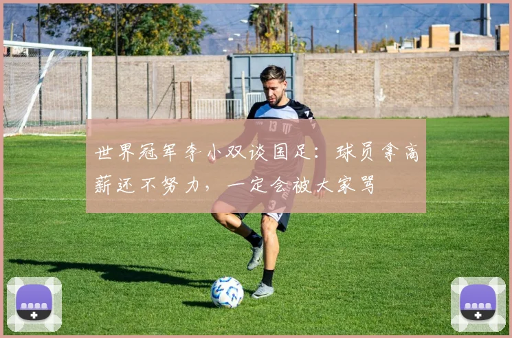 世界冠军李小双谈国足：球员拿高薪还不努力，一定会被大家骂