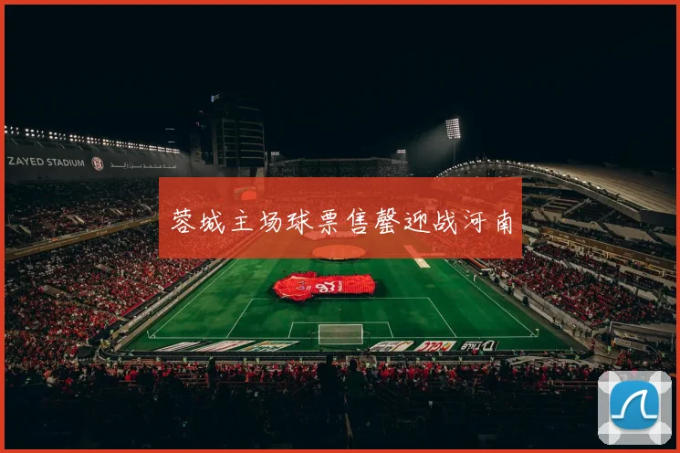蓉城主场球票售罄迎战河南