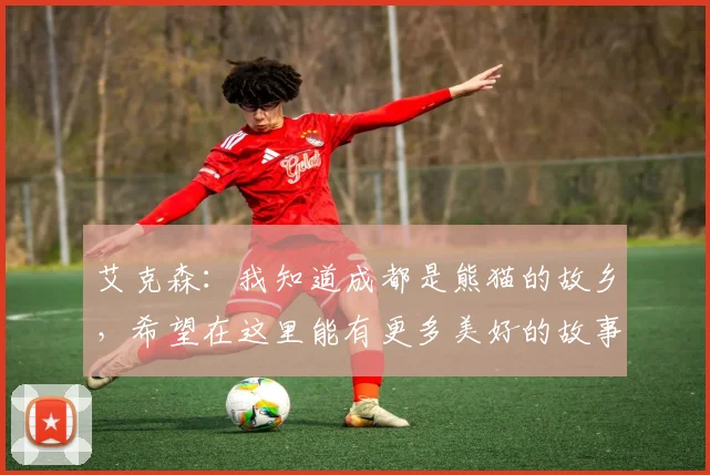 艾克森：我知道成都是熊猫的故乡，希望在这里能有更多美好的故事