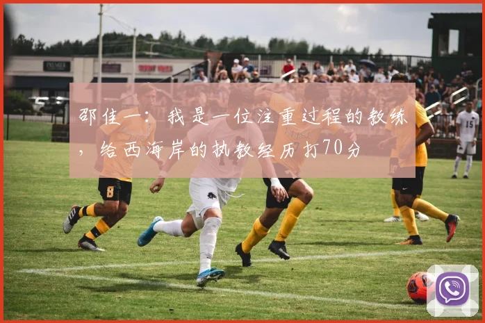 邵佳一：我是一位注重过程的教练，给西海岸的执教经历打70分