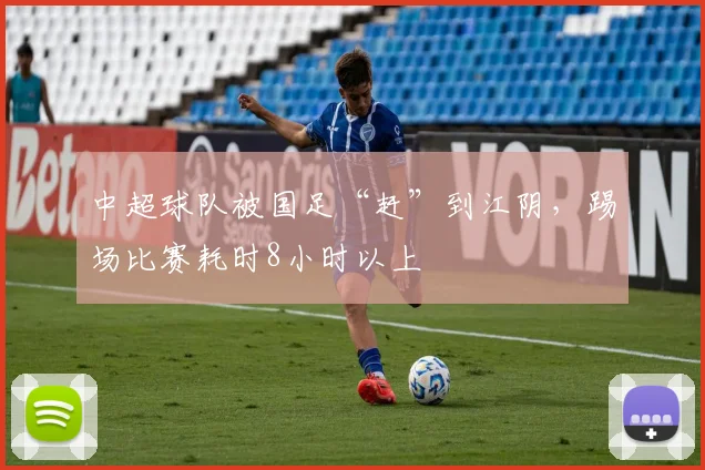 中超球队被国足“赶”到江阴，踢场比赛耗时8小时以上