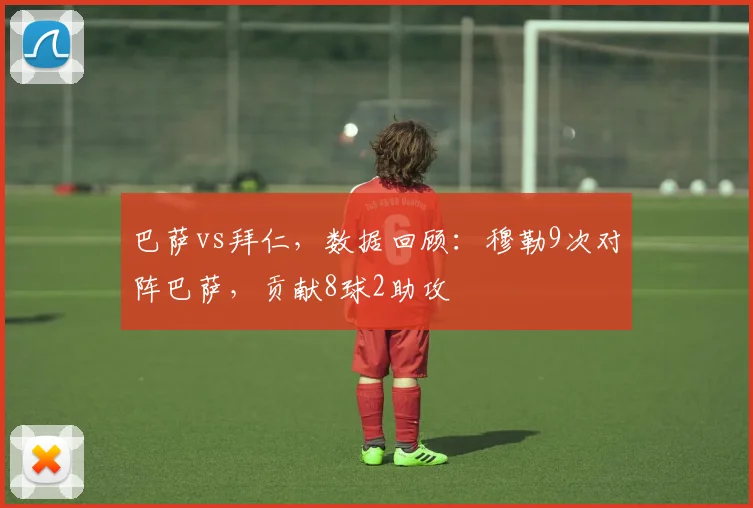 巴萨vs拜仁，数据回顾：穆勒9次对阵巴萨，贡献8球2助攻
