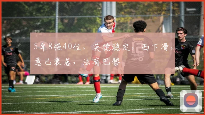 5年8强40位，英德稳定，西下滑，意已衰落，法有巴黎