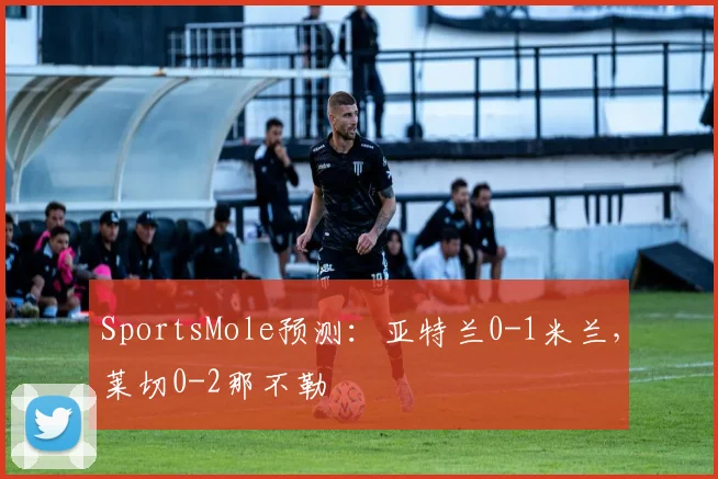SportsMole预测：亚特兰0-1米兰，莱切0-2那不勒
