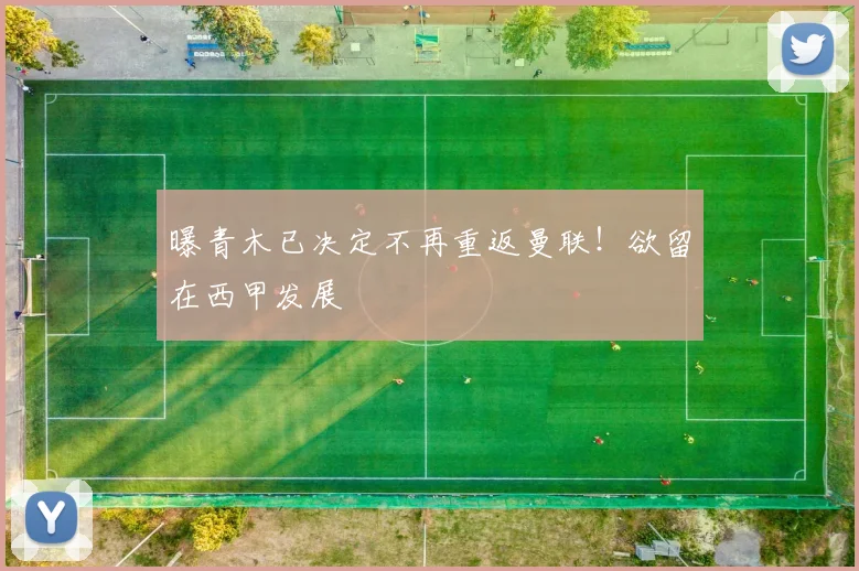 曝青木已决定不再重返曼联！欲留在西甲发展