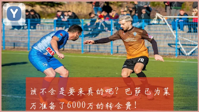 该不会是要来真的吧？巴萨已为莱万准备了6000万的转会费！