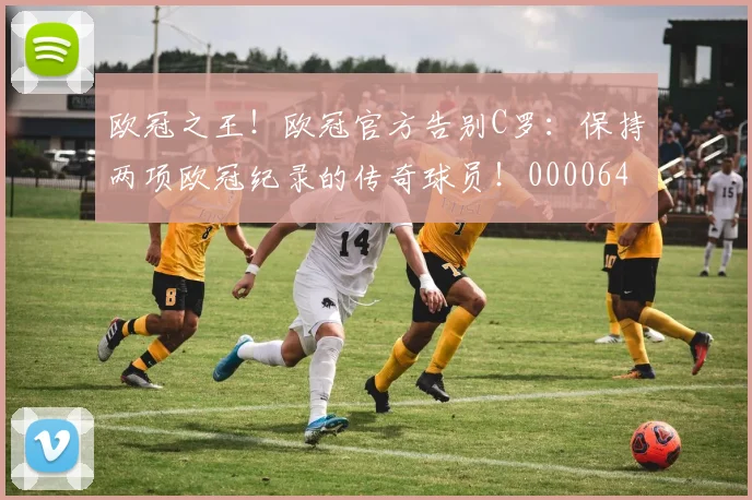 欧冠之王！欧冠官方告别C罗：保持两项欧冠纪录的传奇球员！0000644