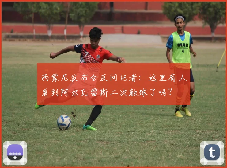 西蒙尼发布会反问记者：这里有人看到阿尔瓦雷斯二次触球了吗？