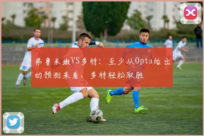 弗鲁米嫩VS多特：至少从Opta给出的预测来看，多特轻松取胜