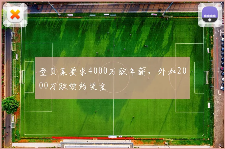 登贝莱要求4000万欧年薪，外加2000万欧续约奖金