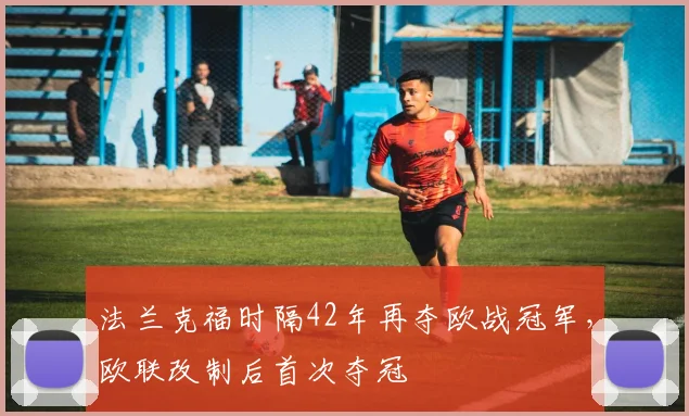 法兰克福时隔42年再夺欧战冠军，欧联改制后首次夺冠
