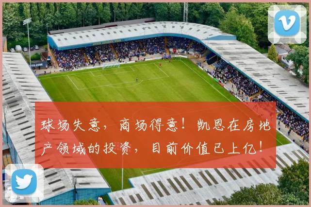 球场失意，商场得意！凯恩在房地产领域的投资，目前价值已上亿！