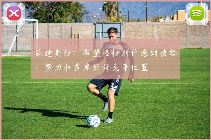 瓜迪奥拉：希望格拉利什感到愤怒，努力和多库好好竞争位置