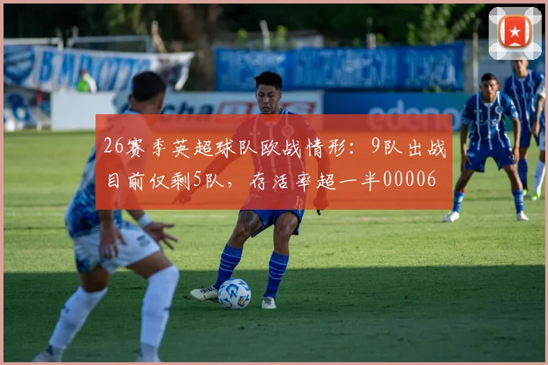 26赛季英超球队欧战情形：9队出战目前仅剩5队，存活率超一半0000644