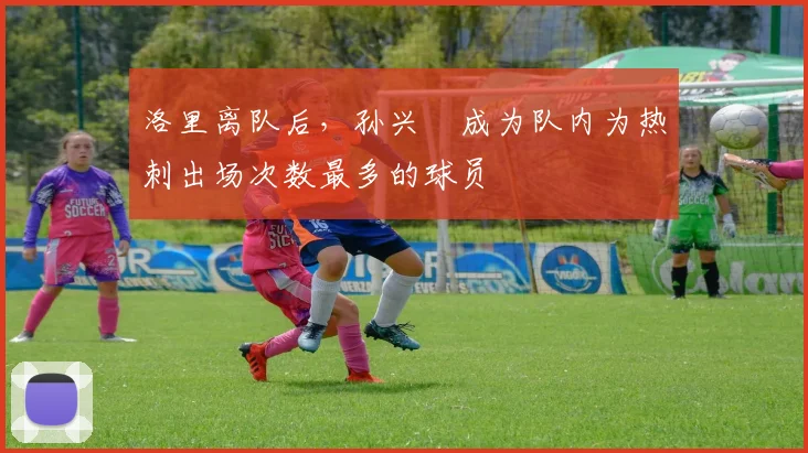 洛里离队后，孙兴慜成为队内为热刺出场次数最多的球员