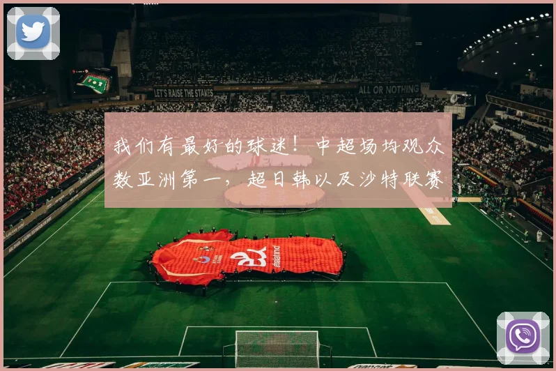 我们有最好的球迷！中超场均观众数亚洲第一，超日韩以及沙特联赛